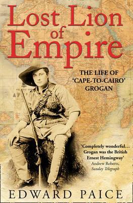 Lost Lion of Empire: The Life of 'Cape-to-Cairo' Grogan