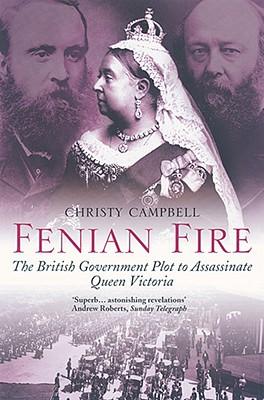 Fenian Fire: The British Government Plot to Assassinate Queen Victoria