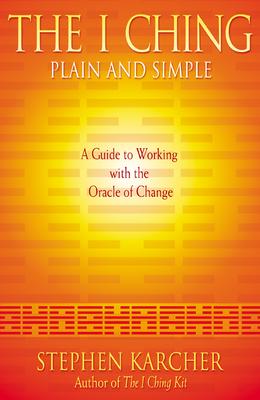 The I Ching Plain and Simple: A Guide to Working with the Oracle of Change