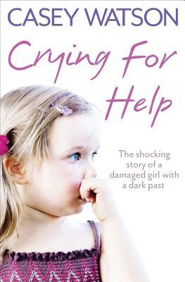 Crying for Help: The Shocking True Story of a Damaged Girl with a Dark Past