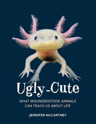 Ugly-Cute: What Misunderstood Animals Can Teach Us about Life