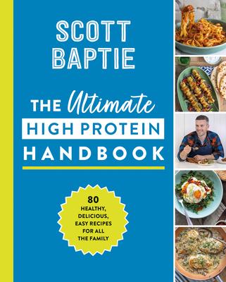 The Ultimate High Protein Handbook: 80 Healthy, Delicious, Easy Recipes for All the Family