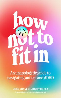 How Not to Fit in: An Unapologetic Guide to Navigating Autism and ADHD