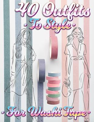 40 Outfits To Style For Washi Tape: Design Your Style Workbook: Winter, Summer, Fall outfits and More - Drawing Workbook for Teens, and Adults