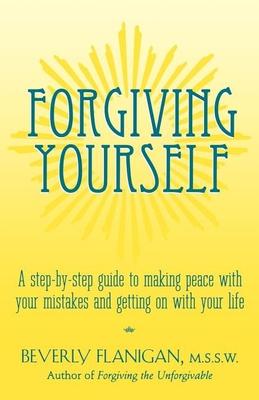 Forgiving Yourself: A Step-By-Step Guide to Making Peace with Your Mistakes and Getting on with Your Life