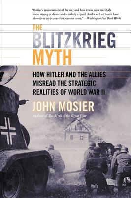 The Blitzkrieg Myth: How Hitler and the Allies Misread the Strategic Realities of World War II