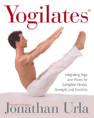 Yogilates(r): Integrating Yoga and Pilates for Complete Fitness, Strength, and Flexibility