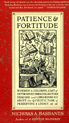 Patience & Fortitude: Wherein a Colorful Cast of Determined Book Collectors, Dealers, and Librarians Go about the Quixotic Task of Preservin