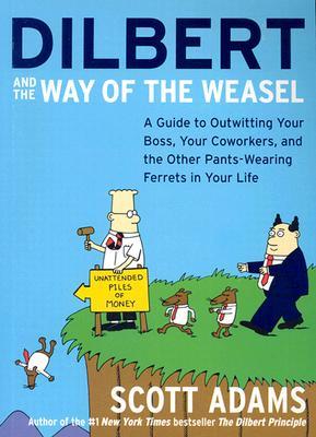 Dilbert and the Way of the Weasel: A Guide to Outwitting Your Boss, Your Coworkers, and the Other Pants-Wearing Ferrets in Your Life