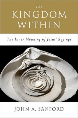 The Kingdom Within: The Inner Meaning of Jesus' Sayings