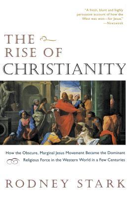 The Rise of Christianity: How the Obscure, Marginal Jesus Movement Became the Dominant Religious Force in the Western World in a Few Centuries