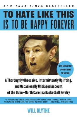 To Hate Like This Is to Be Happy Forever: A Thoroughly Obsessive, Intermittently Uplifting, and Occasionally Unbiased Account of the Duke-North Caroli