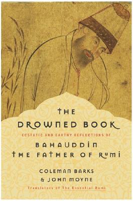 The Drowned Book: Ecstatic and Earthy Reflections of Bahauddin, the Father of Rumi