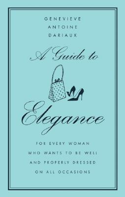 A Guide to Elegance: For Every Woman Who Wants to Be Well and Properly Dressed on All Occasions