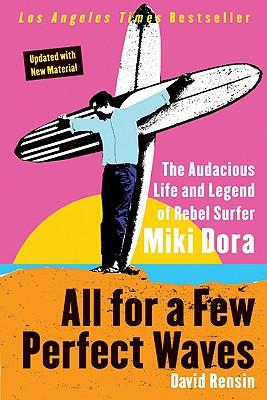 All for a Few Perfect Waves: The Audacious Life and Legend of Rebel Surfer Miki Dora