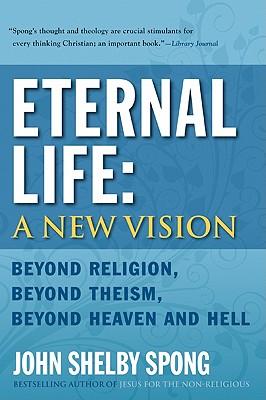 Eternal Life: A New Vision: Beyond Religion, Beyond Theism, Beyond Heaven and Hell