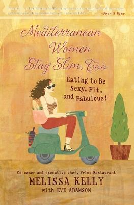 Mediterranean Women Stay Slim, Too: Eating to Be Sexy, Fit, and Fabulous!