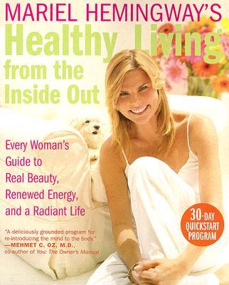 Mariel Hemingway's Healthy Living from the Inside Out: Every Woman's Guide to Real Beauty, Renewed Energy, and a Radiant Life