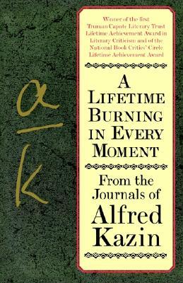 A Lifetime Burning in Every Moment: From the Journals of Alfred Kazin