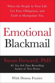 Emotional Blackmail: When the People in Your Life Use Fear, Obligation, and Guilt to Manipulate You
