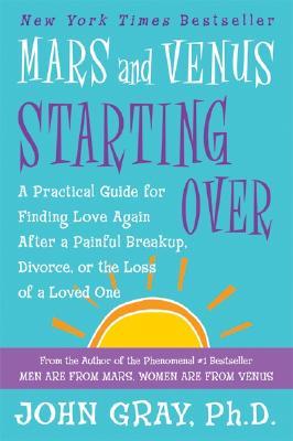 Mars and Venus Starting Over: A Practical Guide for Finding Love Again After a Painful Breakup, Divorce, or the Loss of a Loved One