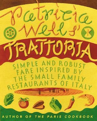 Patricia Wells' Trattoria: Simple and Robust Fare Inspired by the Small Family Restaurants of Italy