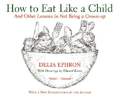 How to Eat Like a Child: And Other Lessons in Not Being a Grown-Up