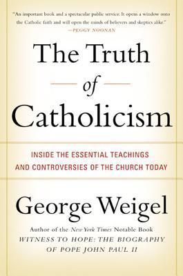 The Truth of Catholicism: Inside the Essential Teachings and Controversies of the Church Today