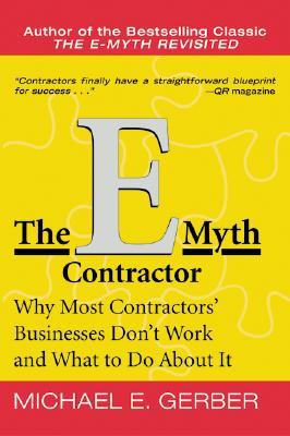 The E-Myth Contractor: Why Most Contractors' Businesses Don't Work and What to Do about It