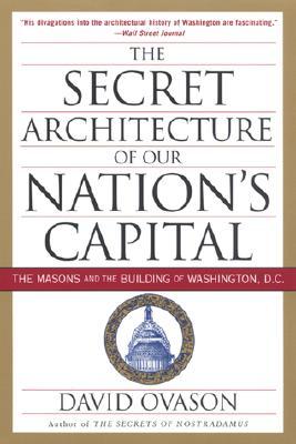 The Secret Architecture of Our Nation's Capital: The Masons and the Building of Washington, D.C.