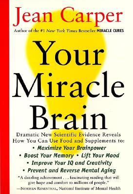 Your Miracle Brain: Maximize Your Brainpower, Boost Your Memory, Lift Your Mood, Improve Your IQ and Creativity, Prevent and Reverse Menta