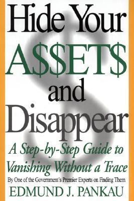 Hide Your Assets and Disappear: A Step-By-Step Guide to Vanishing Without a Trace