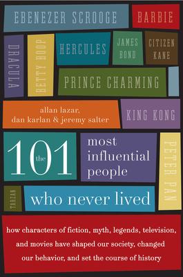 The 101 Most Influential People Who Never Lived: How Characters of Fiction, Myth, Legends, Television, and Movies Have Shaped Our Society, Changed Our