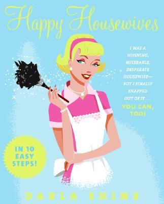 Happy Housewives: I Was a Whining, Miserable, Desperate Housewife--But I Finally Snapped Out of It...You Can, Too! Subscription