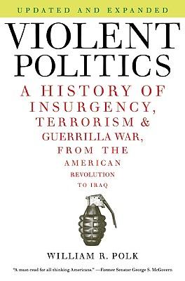 Violent Politics: A History of Insurgency, Terrorism, and Guerrilla War, from the American Revolution to Iraq