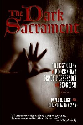 The Dark Sacrament: True Stories of Modern-Day Demon Possession and Exorcism