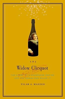 The Widow Clicquot: The Story of a Champagne Empire and the Woman Who Ruled It