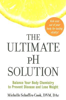 The Ultimate PH Solution: Balance Your Body Chemistry to Prevent Disease and Lose Weight