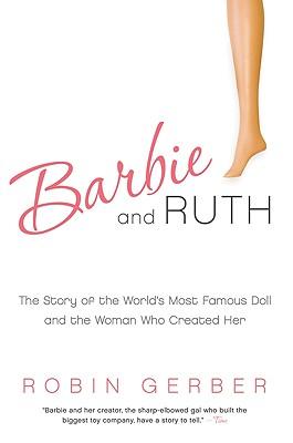 Barbie and Ruth: The Story of the World's Most Famous Doll and the Woman Who Created Her