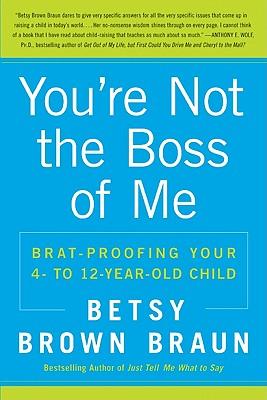 You're Not the Boss of Me: Brat-Proofing Your Four- To Twelve-Year-Old Child