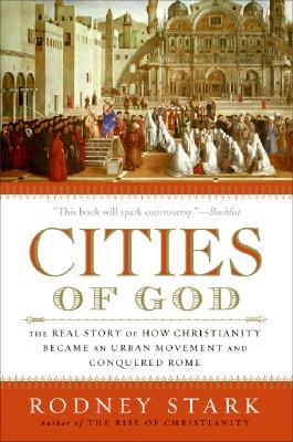 Cities of God: The Real Story of How Christianity Became an Urban Movement and Conquered Rome