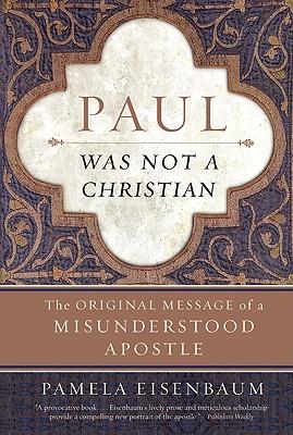 Paul Was Not a Christian: The Original Message of a Misunderstood Apostle