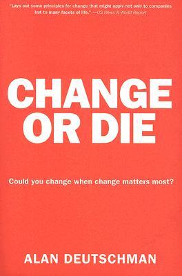 Change or Die: The Three Keys to Change at Work and in Life