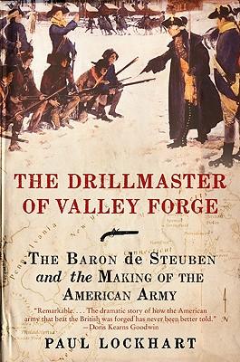 The Drillmaster of Valley Forge: The Baron de Steuben and the Making of the American Army