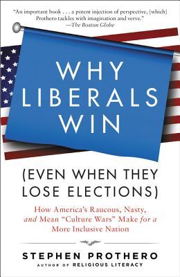 Why Liberals Win (Even When They Lose Elections): How America's Raucous, Nasty, and Mean Culture Wars Make for a More Inclusive Nation