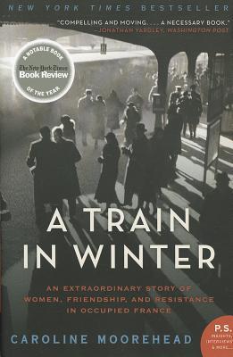 A Train in Winter: An Extraordinary Story of Women, Friendship, and Resistance in Occupied France