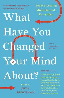 What Have You Changed Your Mind About?: Today's Leading Minds Rethink Everything