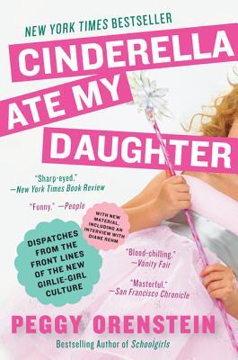 Cinderella Ate My Daughter: Dispatches from the Front Lines of the New Girlie-Girl Culture