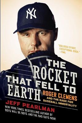 The Rocket That Fell to Earth: Roger Clemens and the Rage for Baseball Immortality