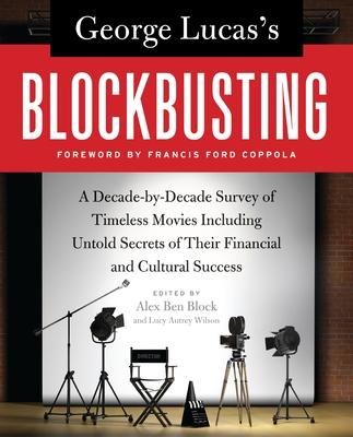 George Lucas's Blockbusting: A Decade-By-Decade Survey of Timeless Movies Including Untold Secrets of Their Financial and Cultural Success